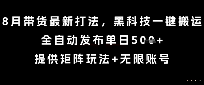 8月带货最新打法，黑科技一键搬运，全自动发布单日5张+，提供矩阵玩法+无限账号【揭秘】-冒泡网