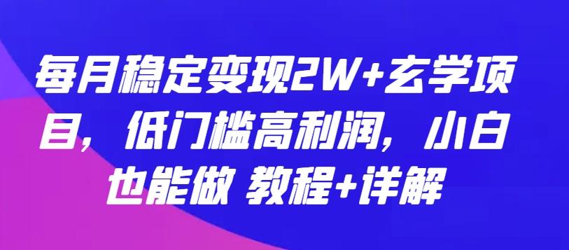 每月稳定变现2W+玄学项目，低门槛高利润，小白也能做 教程+详解【揭秘】-冒泡网