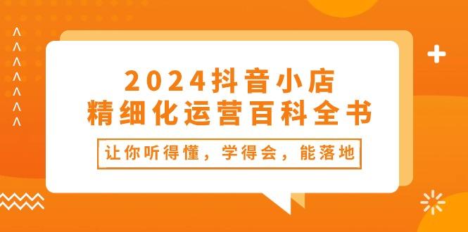 2024抖音小店-精细化运营百科全书：让你听得懂，学得会，能落地(34节课-冒泡网