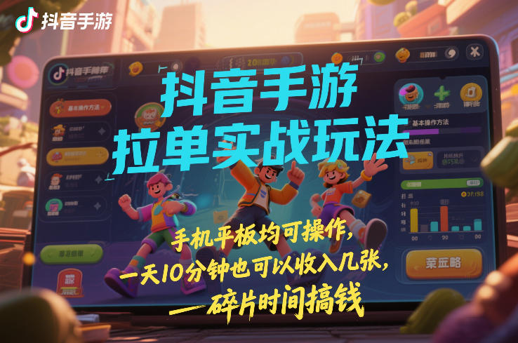 抖音手游拉单实战玩法，手机平板均可操作，一天10分钟也可以收入几张，碎片时间搞钱【揭秘】-冒泡网