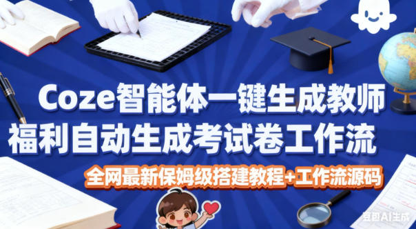 Coze智能体一键生成教师福利自动生成考试试卷工作流，全网最新保姆级搭建教程+工作流源码-冒泡网