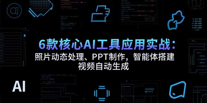 6款核心AI工具应用实战：照片动态处理、PPT制作，智能体搭建 视频自动生成-冒泡网