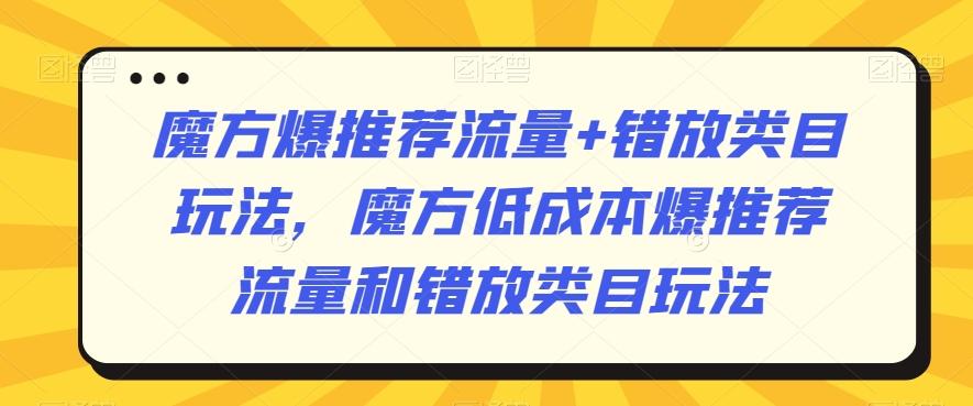 魔方爆推荐流量+错放类目玩法，魔方低成本爆推荐流量和错放类目玩法-冒泡网