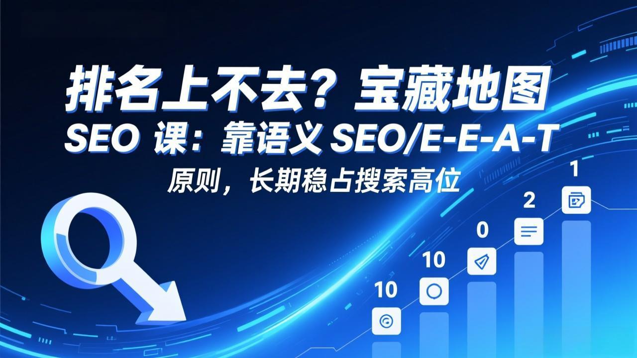 排名上不去？宝藏地图 SEO 课：靠语义 SEO+E-E-A-T 原则，长期稳占搜索高位-冒泡网