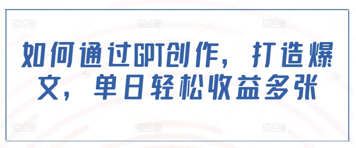如何通过GPT创作，打造爆文，单日轻松收益多张-冒泡网