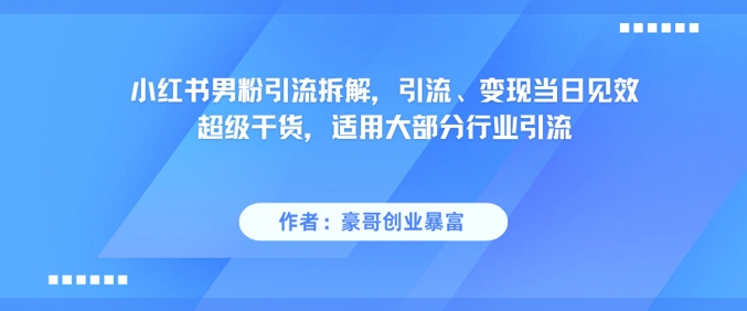 小红书男粉引流拆解，引流、变现当日见效超级干货，适用大部分行业引流-冒泡网