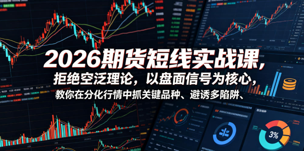 2026期货短线实战课，拒绝空泛理论，以盘面信号为核心，教你在分化行情中抓关键品种、避诱多陷阱-冒泡网