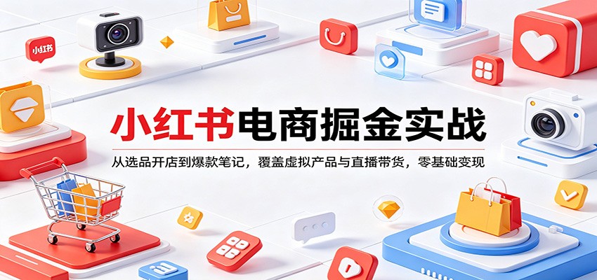 小红书电商掘金实战：从选品开店到爆款笔记，覆盖虚拟产品与直播带货，零基础变现-冒泡网