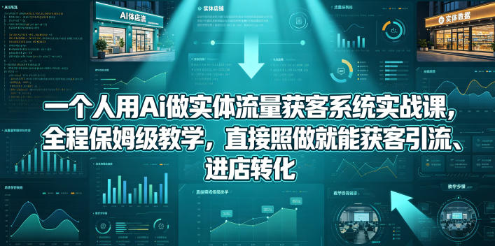 一个人用Ai做实体流量获客系统实战课，全程保姆级教学，直接照做就能获客引流、进店转化-冒泡网