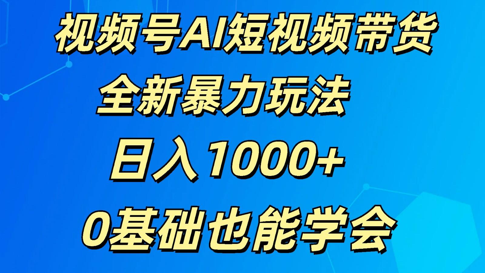 视频号AI短视频带货掘金计划全新暴力玩法 日入1000+ 0基础也能学会-冒泡网