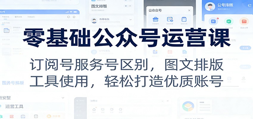 零基础公众号运营课：订阅号服务号区别，图文排版，工具使用，轻松打造优质账号-冒泡网