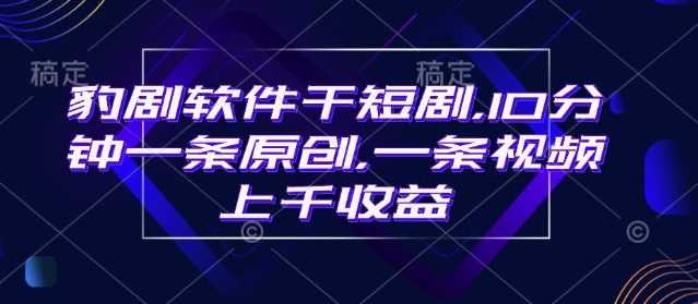 豹剧软件干短剧，10分钟一条原创，爆一条视频上千收益-冒泡网