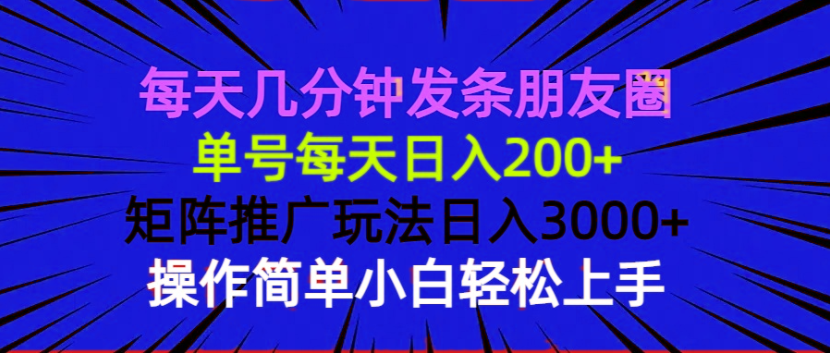 5ce6bbdd3dceeff39862210cf16dc51b.png 每天几分钟发条朋友圈 单号每天日入200+ 矩阵推广玩法日入3000+ 操作简…