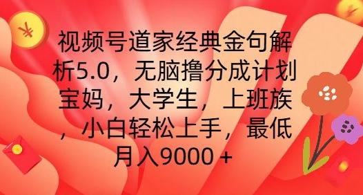 视频号道家经典金句解析5.0.无脑撸分成计划，小白轻松上手，最低月入9000+【揭秘】-冒泡网