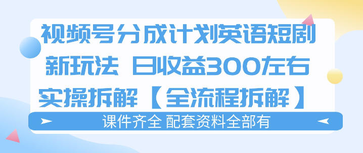 视频号分成计划，英语短剧新玩法，日收3张+实操全流程拆解-冒泡网