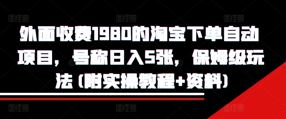 外面收费1980的淘宝下单自动项目，号称日入5张，保姆级玩法(附实操教程+资料)【揭秘】-冒泡网