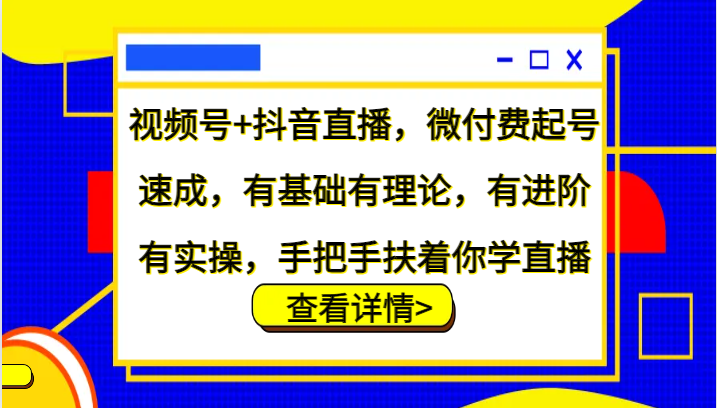 视频号+抖音直播，微付费起号速成，有基础有理论，有进阶有实操，手把手扶着你学直播-冒泡网