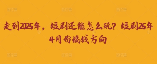 走到2025年，短剧还能怎么玩？短剧25年4月份搞钱方向-冒泡网