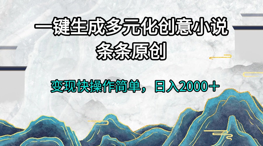 一键生成多元化创意小说条条原创变现快操作简单日入2000＋-冒泡网