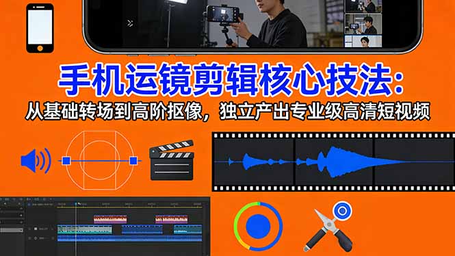 5fe37c578794546a7c27bd149f5d31cf.jpeg 手机运镜 剪辑核心技法:从基础转场到高阶抠像,独立产出专业级高清短视频