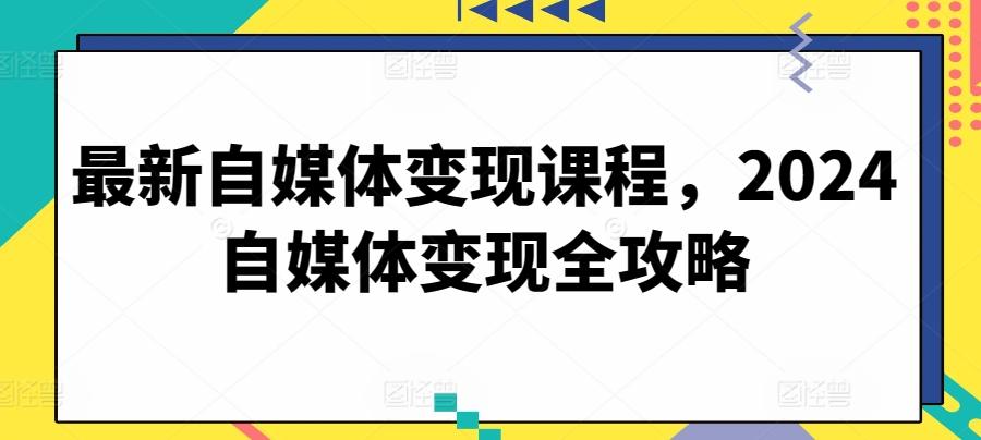 最新自媒体变现课程，2024自媒体变现全攻略-冒泡网