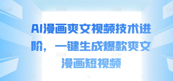 AI漫画爽文视频技术进阶，一键生成爆款爽文漫画短视频-冒泡网