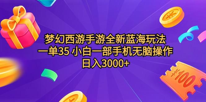 (9612期)梦幻西游手游全新蓝海玩法 一单35 小白一部手机无脑操作 日入3000+轻轻…-冒泡网