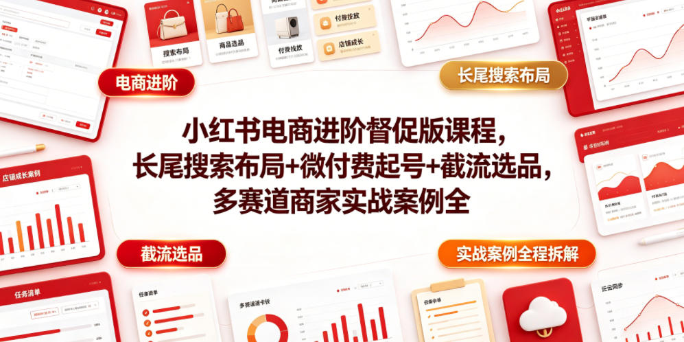 小红书电商进阶督促版课程，长尾搜索布局+微付费起号+截流选品，多赛道商家实战案例全程拆解-冒泡网