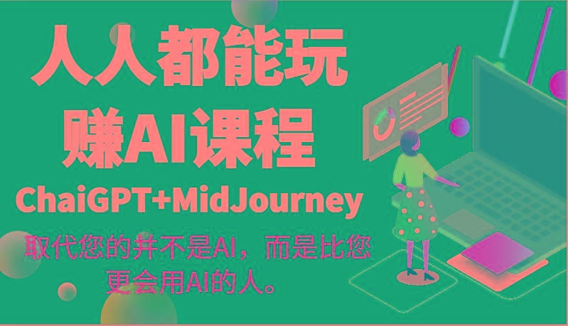 人人都能玩赚AI课程(ChaiGPT+MidJourney)取代您的并不是AI，而是比您更会用AI的人。-冒泡网