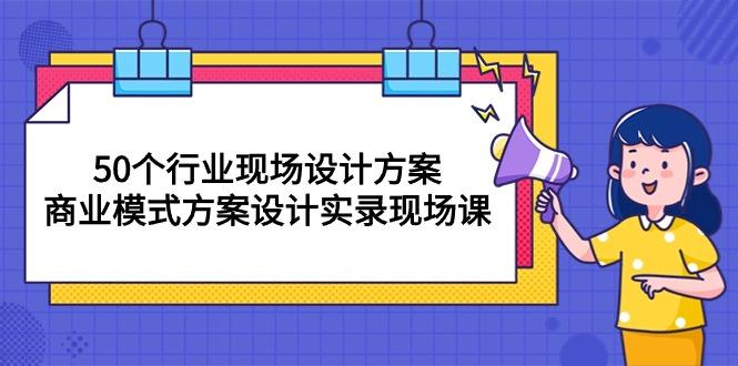 50个行业 现场设计方案，商业模式方案设计实录现场课(50节课-冒泡网