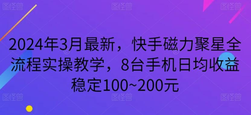2024年3月最新，快手磁力聚星全流程实操教学，8台手机日均收益稳定100~200元【揭秘】-冒泡网