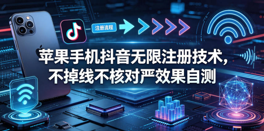 苹果手机抖音无限注册技术，不掉线不核对丨效果自测-冒泡网