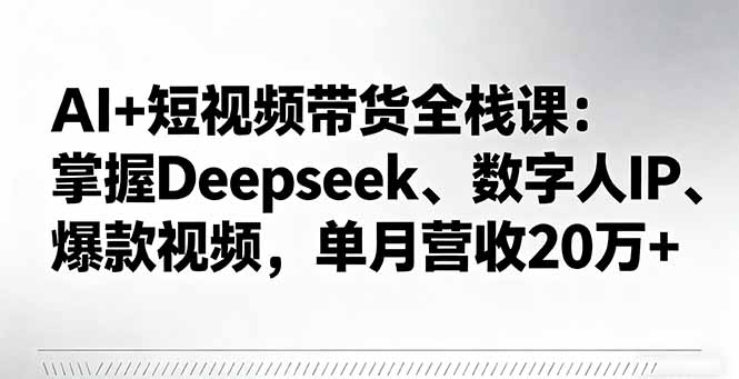AI+短视频带货全栈课：掌握Deepseek、数字人IP、爆款视频，单月营收20万+-冒泡网