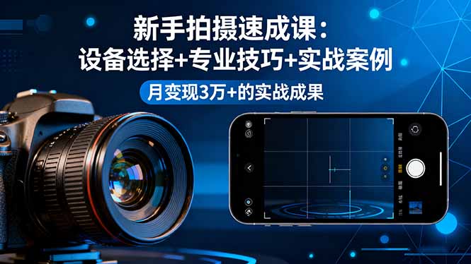 新手拍摄速成课，设备选择+专业技巧+实战案例，月变现3万+的实战成果-冒泡网
