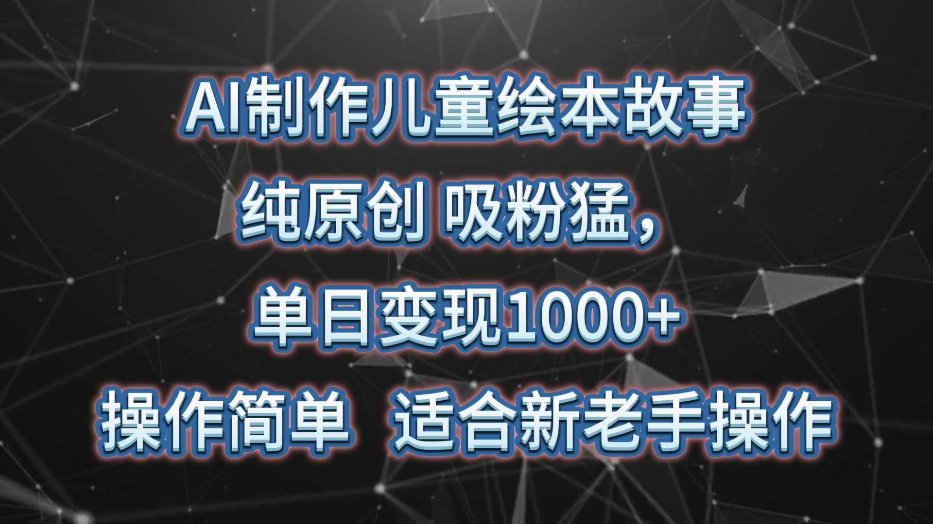 AI制作儿童绘本故事,纯原创,吸粉猛,单日变现1000+,操作简单,适合新老手操作-冒泡网