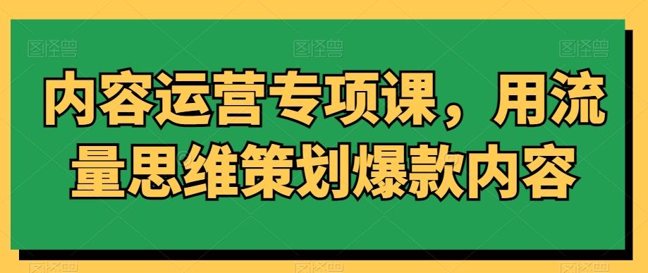 内容运营专项课，用流量思维策划爆款内容-冒泡网