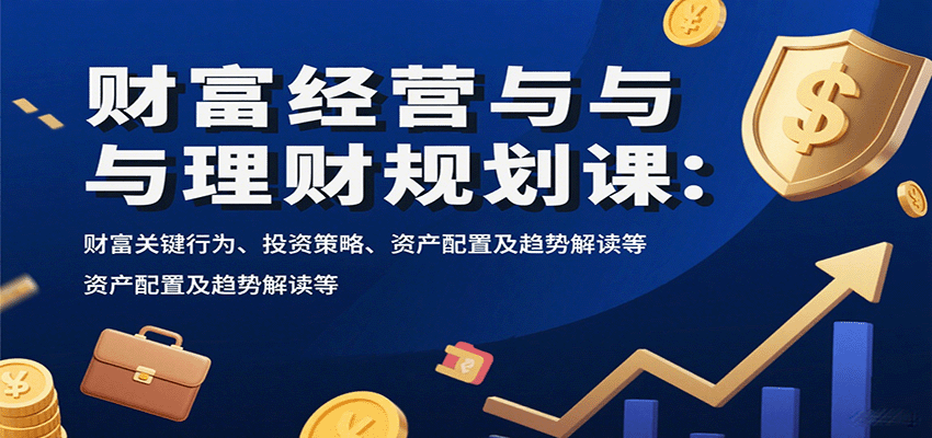 财富经营与理财规划课：财富关键行为、投资策略、资产配置及趋势解读等-冒泡网