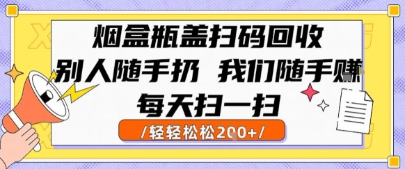 烟盒瓶盖扫码回收，别人随手扔 我们随手挣，闷声发大财，每天扫一扫，轻轻松松2张【揭秘】-冒泡网