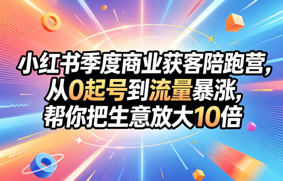 650d625831a45469218194ddcffb4e09.jpeg 小红书季度商业获客陪跑营,从0起号到流量暴涨,帮你把生意放大10倍