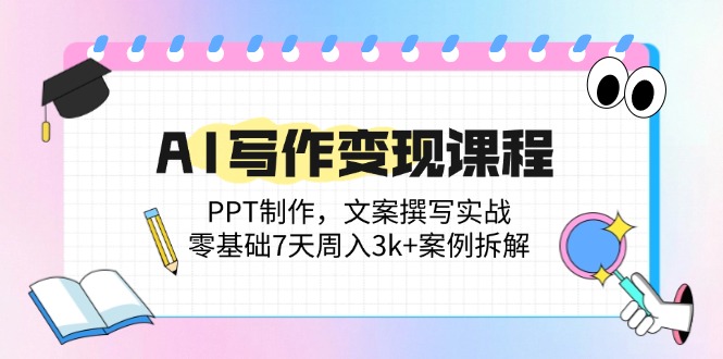 AI写作变现课程：PPT制作，文案撰写实战，零基础7天周入3k+案例拆解-冒泡网