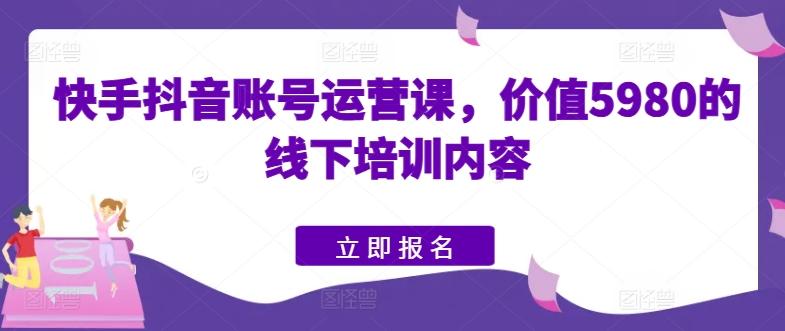快手抖音账号运营课，价值5980的线下培训内容-冒泡网