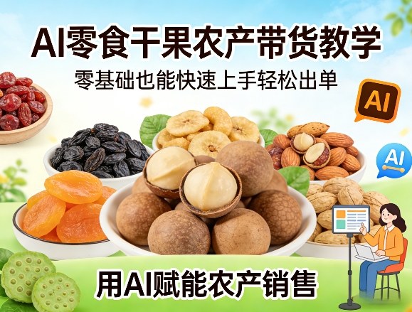 AI零食干果农产带货教学，零基础也能快速上手轻松出单，用AI赋能农产销售-冒泡网