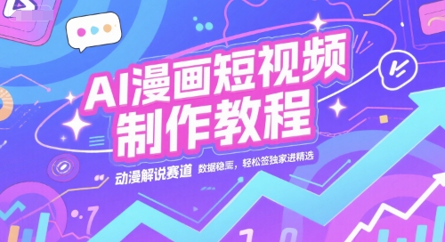 AI漫画短视频制作教程，动漫解说赛道，数据稳定且流量高，轻松签独家进精选-冒泡网