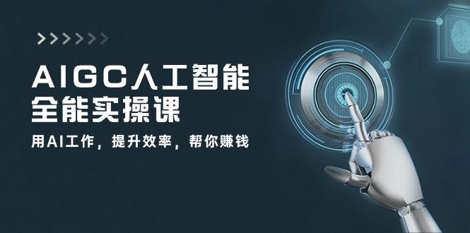 AIGC 人工智能全能实操课：用AI工作，提升效率，帮你赚钱(33节课-冒泡网