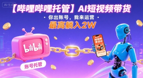 【哔哩哔哩托管】AI短视频带货，你出账号，我来运营，最高躺入2W【揭秘】-冒泡网