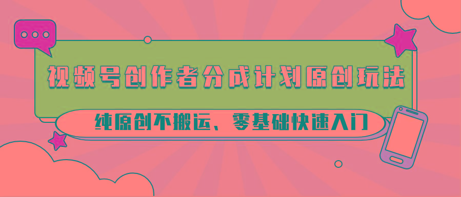视频号创作者分成计划原创玩法；纯原创不搬运、零基础快速入门-冒泡网