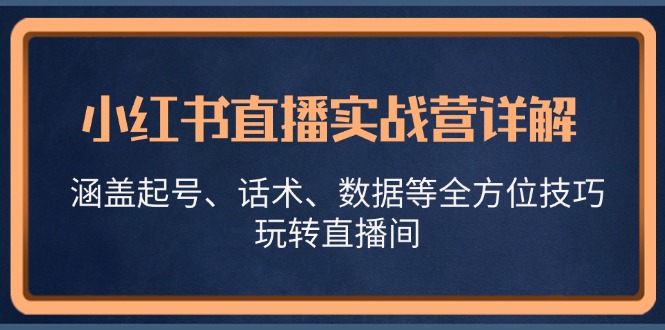 小红书直播实战营详解，涵盖起号、话术、数据等全方位技巧，玩转直播间-冒泡网