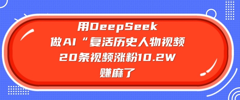 69dccb20880005993f55423f343461f4.jpeg 用DeepSeek做AI“复活历史人物”视频,20条视频涨粉10.2W,挣麻了