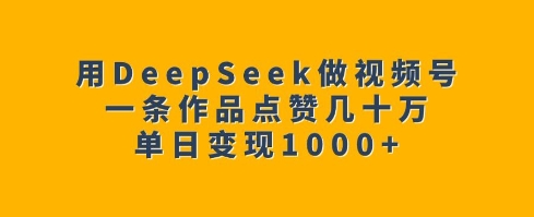 用DeepSeek做视频号，一条作品点赞几十万，单日变现1k-冒泡网