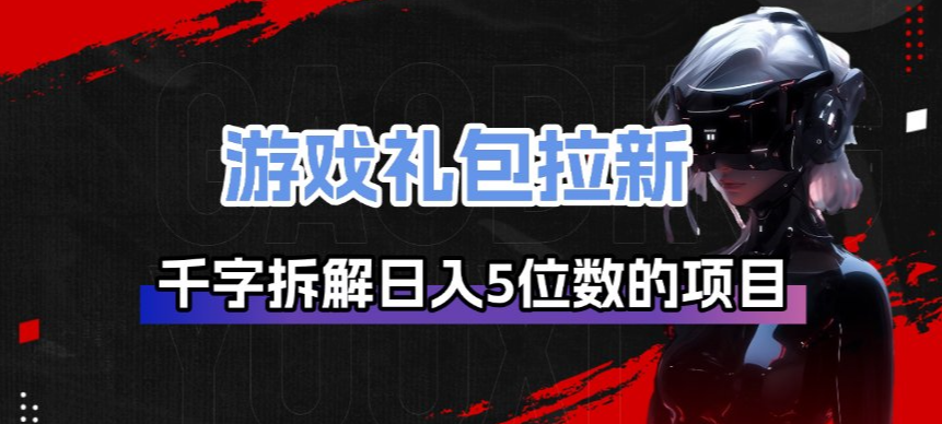 6cae2996f11fe3f849acd523d0eed900.png 游戏礼包拉新_千字拆解日入5位数的项目逻辑